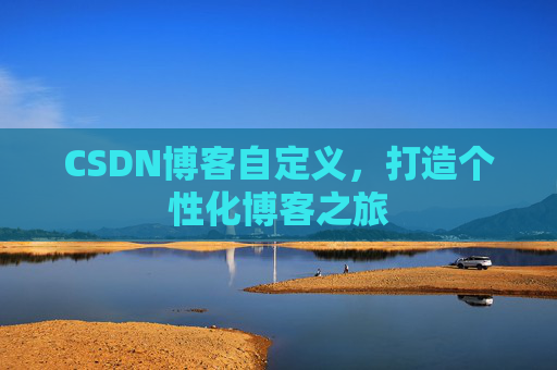 CSDN博客自定义，打造个性化博客之旅