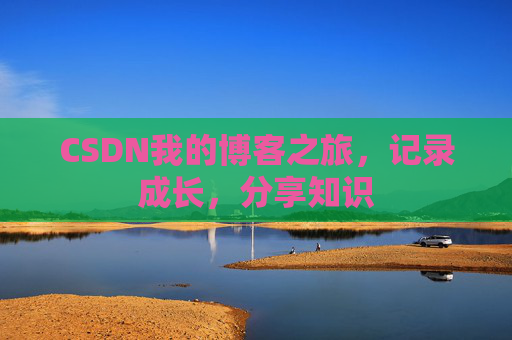 CSDN我的博客之旅，记录成长，分享知识