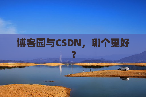 博客园与CSDN，哪个更好？