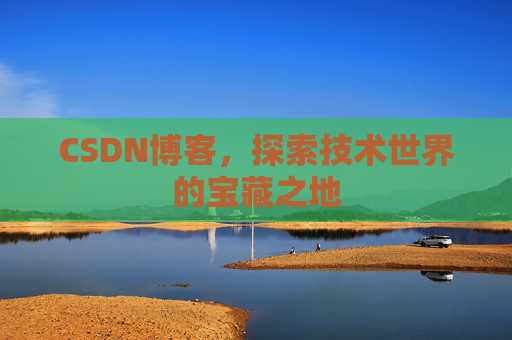 CSDN博客，探索技术世界的宝藏之地